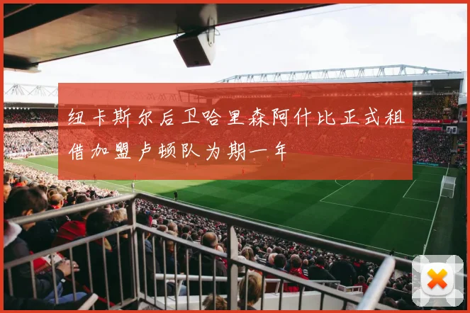 纽卡斯尔后卫哈里森阿什比正式租借加盟卢顿队为期一年