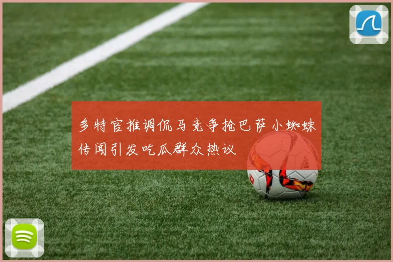 多特官推调侃马竞争抢巴萨小蜘蛛传闻引发吃瓜群众热议