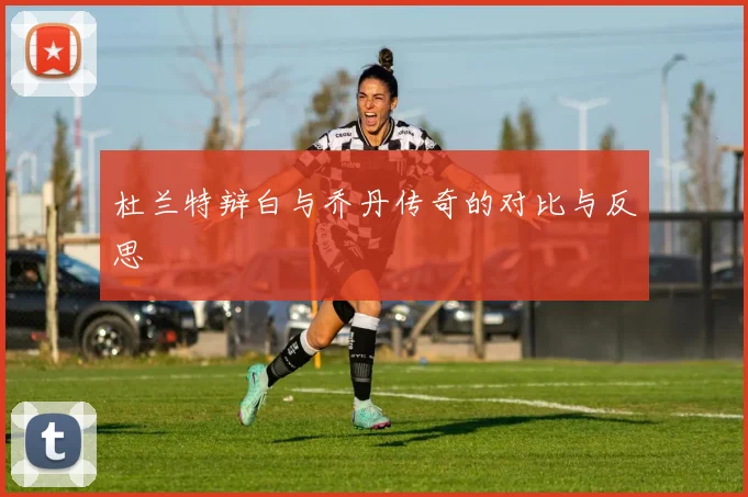 杜兰特辩白与乔丹传奇的对比与反思