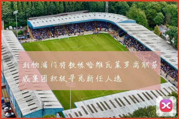 利物浦门将教练哈维瓦莱罗离职芬威集团积极寻觅新任人选