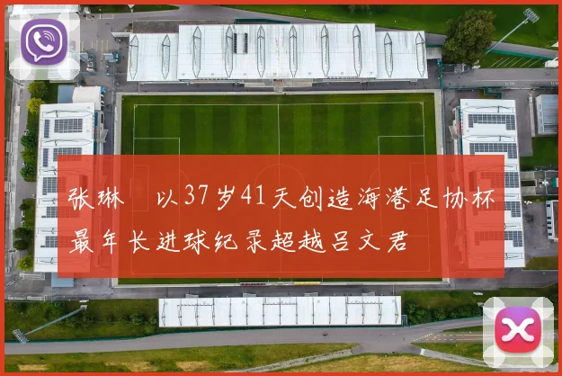 张琳芃以37岁41天创造海港足协杯最年长进球纪录超越吕文君