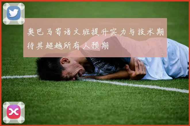 奥巴马寄语文班提升实力与技术期待其超越所有人预期