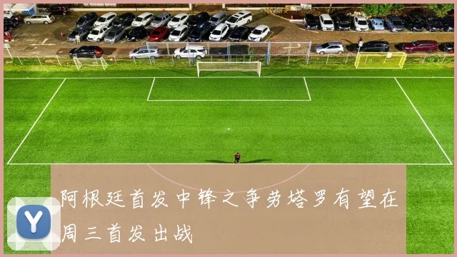 阿根廷首发中锋之争劳塔罗有望在周三首发出战