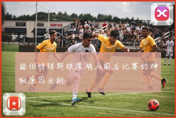 赫伯特琼斯缺席湖人前后比赛的神秘原因分析