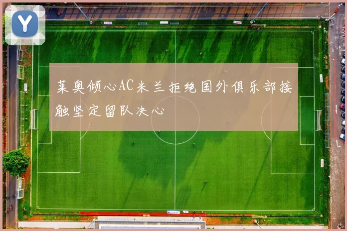 莱奥倾心AC米兰拒绝国外俱乐部接触坚定留队决心