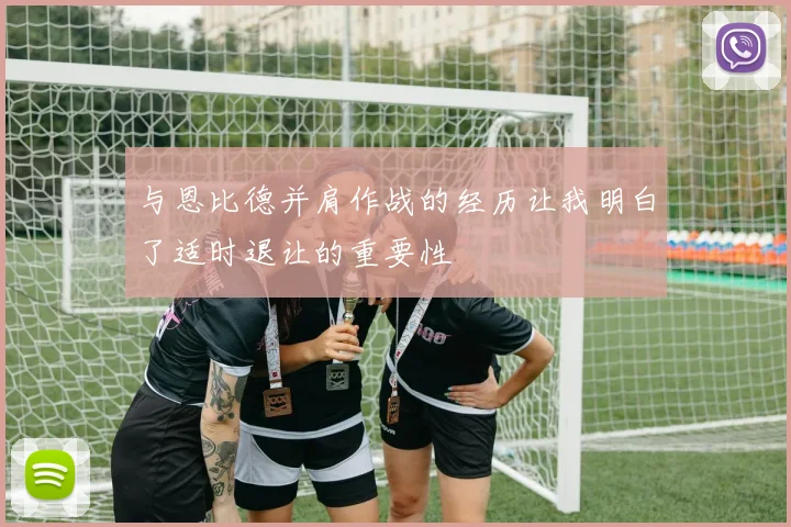 与恩比德并肩作战的经历让我明白了适时退让的重要性