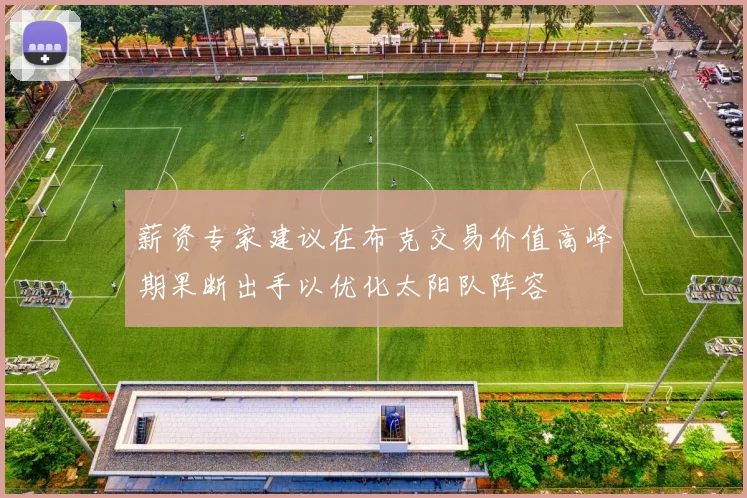 薪资专家建议在布克交易价值高峰期果断出手以优化太阳队阵容